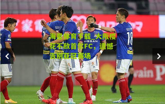 大阪樱花不敌首尔FC，遗憾告别亚冠赛场