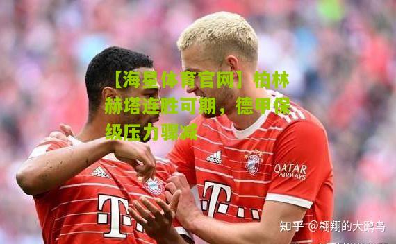【海星体育官网】柏林赫塔连胜可期，德甲保级压力骤减